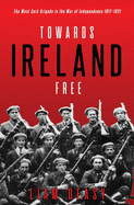 Towards Ireland Free: The West Cork Brigade in the War of Independence 1917- 1921