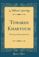 Towards Khartoum: The Story of the Soudan War (Classic Reprint)