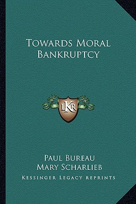 Towards Moral Bankruptcy - Bureau, Paul, and Scharlieb, Mary (Introduction by)