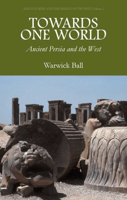 Towards One World: Ancient Persia and the West - Ball, Warwick