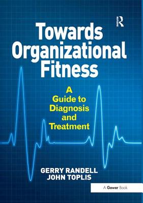 Towards Organizational Fitness: A Guide to Diagnosis and Treatment - Randell, Gerry, and Toplis, John