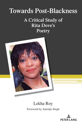 Towards Post-Blackness: A Critical Study of Rita Dove's Poetry - Steinberg, Shirley R (Editor), and Roy, Lekha