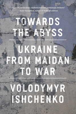 Towards the Abyss: Ukraine from Maidan to War - Ishchenko, Volodymyr