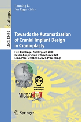 Towards the Automatization of Cranial Implant Design in Cranioplasty: First Challenge, Autoimplant 2020, Held in Conjunction with Miccai 2020, Lima, Peru, October 8, 2020, Proceedings - Li, Jianning (Editor), and Egger, Jan (Editor)