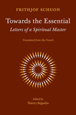 Towards the Essential: Letters of a Spiritual Master - Schuon, Frithjof