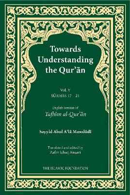 Towards Understanding the Qur'an (Tafhim al-Qur'an) Volume 5: Surah 17 (Bani Isra'il) to Surah 21 (Al-Anbiya') - Mawdudi, Sayyid Abul A'la