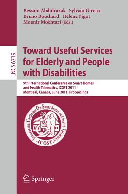 Towards Useful Services for Elderly and People with Disabilities: 9th International Conference on Smart Homes and Health Telematics, ICOST 2011, Montreal, Canada, June 20-22, 2011, Proceedings - Abdulrazak, Bessam (Editor), and Giroux, Sylvain (Editor), and Bouchard, Bruno (Editor)