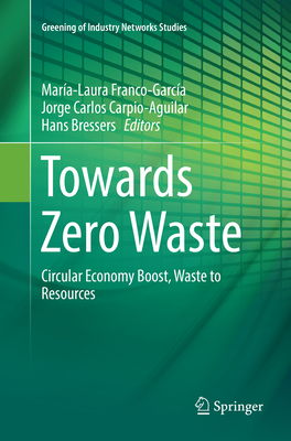 Towards Zero Waste: Circular Economy Boost, Waste to Resources - Franco-Garca, Mara-Laura (Editor), and Carpio-Aguilar, Jorge Carlos (Editor), and Bressers, Hans (Editor)