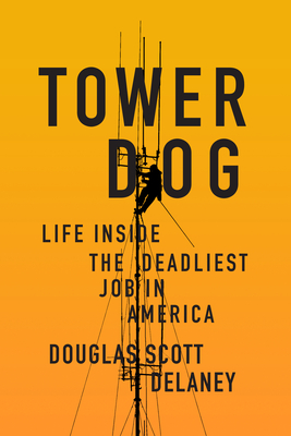 Tower Dog: Life Inside the Deadliest Job in America - Delaney, Douglas Scott