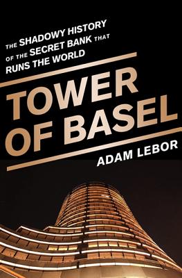 Tower of Basel: The Shadowy History of the Secret Bank That Runs the World - LeBor, Adam