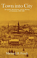 Town Into City: Springfield, Massachusetts, and the Meaning of Community, 1840-1880