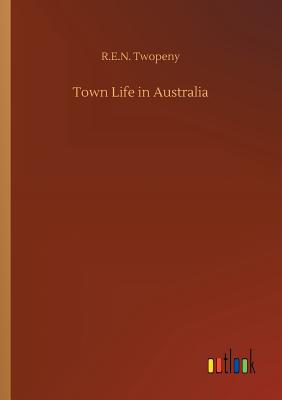 Town Life in Australia - Twopeny, R E N