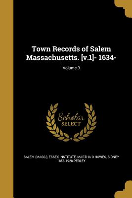 Town Records of Salem Massachusetts. [v.1]- 1634-; Volume 3 - Salem (Mass ) (Creator), and Essex Institute (Creator), and Howes, Martha O