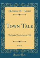Town Talk, Vol. 16: The Pacific Weekly; June 6, 1908 (Classic Reprint)