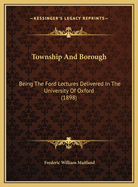 Township And Borough: Being The Ford Lectures Delivered In The University Of Oxford (1898)