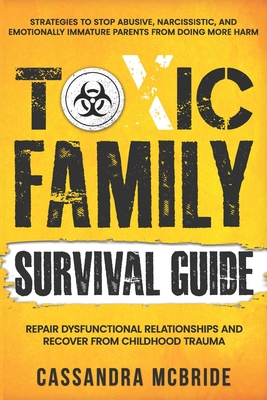 Toxic Family Survival Guide: Strategies To Stop Abusive, Narcissistic, And Emotionally Immature Parents From Doing More Harm. Repair Dysfunctional Relationships And Recover From Childhood Trauma - McBride, Cassandra
