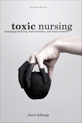 Toxic Nursing, Second Edition: Managing Bullying, Bad Attitudes, and Total Turmoil - Dellasega, Cheryl