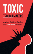 Toxic Troublemakers: A Witty Guide to Dealing with Toxic People at Work