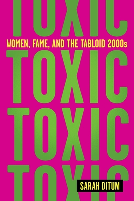 Toxic: Women, Fame, and the Tabloid 2000s - Ditum, Sarah