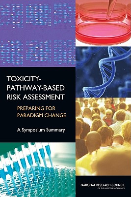 Toxicity-Pathway-Based Risk Assessment: Preparing for Paradigm Change: A Symposium Summary - National Research Council, and Division on Earth and Life Studies, and Board on Environmental Studies and Toxicology