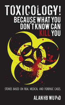 Toxicology! Because What You Don't Know Can Kill You - Wu, Alan H B, Dr.