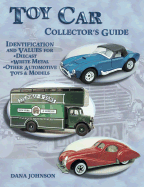 Toy Car Collector's Guide: Identification and Values for Diecast, White Metal, Other Automotive Toys, & Models - Johnson, Dana
