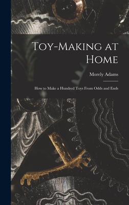Toy-making at Home; how to Make a Hundred Toys From Odds and Ends - Adams, Morely