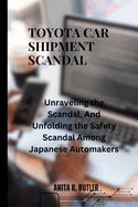 Toyota Car Shipment Scandal: "Unraveling the Scandal, And Unfolding the Safety Scandal Among Japanese Automakers"