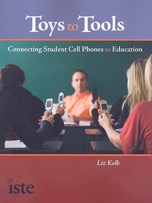 Toys to Tools: Connecting Student Cell Phones to Education - Kolb, Liz