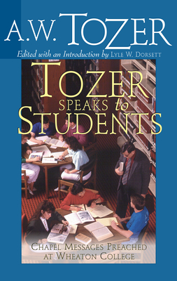 Tozer Speaks to Students: Chapel Messages Preached at Wheaton College - Tozer, A W, and Dorsett, Lyle W (Editor)