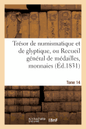 Trsor de Numismatique Et de Glyptique, Ou Recueil Gnral de Mdailles. Tome 14: , Monnaies, Pierres Graves, Bas-Reliefs Tant Anciens Que Modernes...