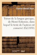 Tr?sor de la Langue Grecque, de Henri Estienne, Dans Lequel Le Texte de l'Auteur Est Conserv?: Int?gralement, Rang? Par Ordre Alphab?tique...