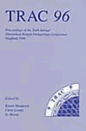 Trac 96: Proceedings of the Sixth Annual Theoretical Roman Archaeology Conference