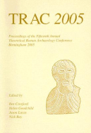 Trac: Proceedings of the Fifteenth Annual Theoretical Roman Archaeology Conference, Which Took Place at the University of Birmingham, 31st March-3rd April 2005