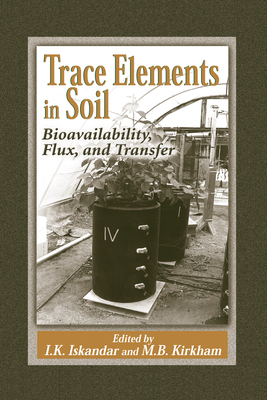 Trace Elements in Soil: Bioavailability, Flux, and Transfer - Iskandar, I.K. (Editor), and Kirkham, Mary B. (Editor)