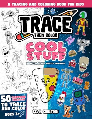 Trace Then Color: Cool Stuff - Monsters, Aliens, Robots, and More!: A Tracing and Coloring Book for Kids - Coulston, Kevin