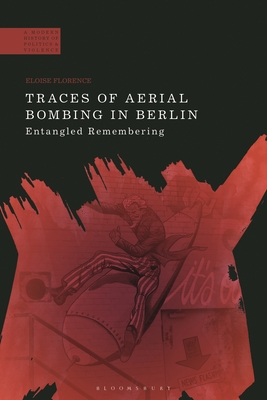 Traces of Aerial Bombing in Berlin: Entangled Remembering - Florence, Eloise, and Jackson, Paul (Editor), and Crstocea, Raul (Editor)