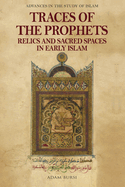 Traces of the Prophets: Relics and Sacred Spaces in Early Islam