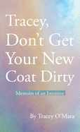 Tracey, Don't Get Your New Coat Dirty: Memoirs of an Intuitive