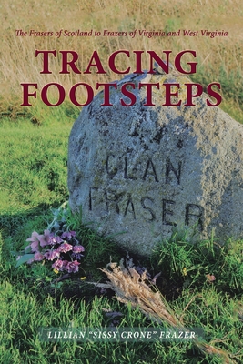 Tracing Footsteps: The Frasers of Scotland to Frazers of Virginia and West Virginia - Frazer, Lillian Sissy Crone