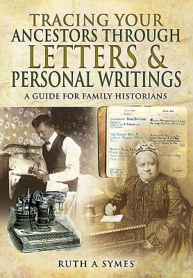 Tracing Your Ancestors Through Letters and Personal Writings: A Guide for Family Historians - Symes, Ruth Alexandra