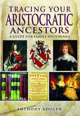 Tracing Your Aristocratic Ancestors: A Guide for Family Historians - Adolph, Anthony