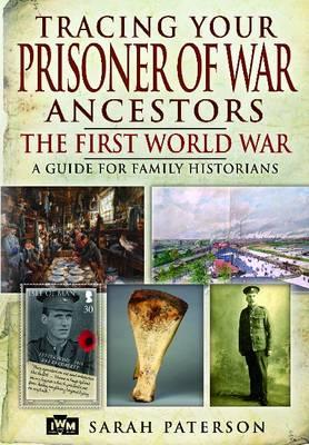 Tracing Your Prisoner of War Ancestors: The First World War - Paterson, Sarah