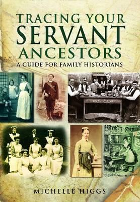 Tracing Your Servant Ancestors: A Guide for Family Historians - Higgs, Michelle