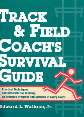 Track & Field Coach's Survival Guide: Practical Techniques and Materials for Building an Effective Program and Success in Every Event - Wallace, Edward L, Jr.