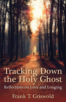 Tracking Down the Holy Ghost: Reflections on Love and Longing - Griswold, Frank T