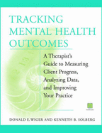 Tracking Mental Health Outcomes: A Therapist's Guide to Measuring Client Progress, Analyzing Data, and Improving Your Practice