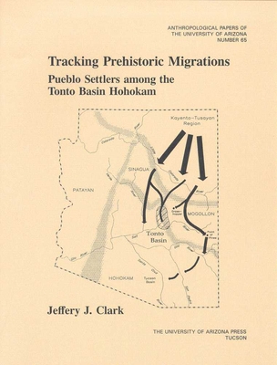 Tracking Prehistoric Migrations: Pueblo Settlers Among the Tonto Basin Hohokam Volume 65 - Clark, Jeffery J