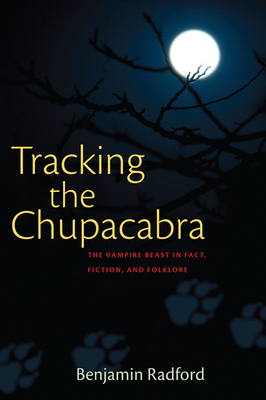 Tracking the Chupacabra: The Vampire Beast in Fact, Fiction, and Folklore - Radford, Benjamin