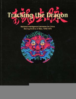Tracking the Dragon: National Intelligence Estimates on China During the Era of Mao, 1948-1976 - Allen, John K (Editor), and Carver, John (Editor), and Elmore, Tom (Editor)